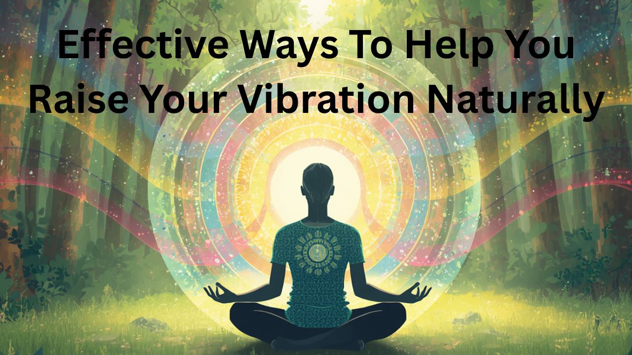 effective ways to help you raise your vibration naturally